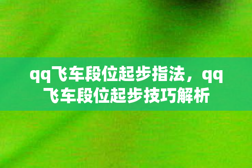 qq飞车段位起步指法,qq飞车段位起步技巧解析 qq飞车段位起步指法,qq飞车段位起步技巧解析