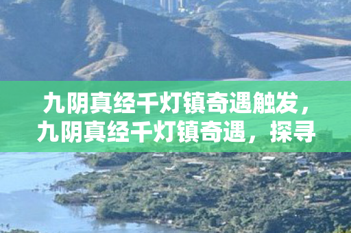 九阴真经千灯镇奇遇触发,九阴真经千灯镇奇遇,探寻江湖中的神秘传说 九阴真经千灯镇奇遇触发,九阴真经千灯镇奇遇,探寻江湖中的神秘传说