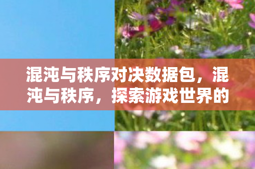 混沌与秩序对决数据包,混沌与秩序,探索游戏世界的平衡之道 混沌与秩序对决数据包,混沌与秩序,探索游戏世界的平衡之道