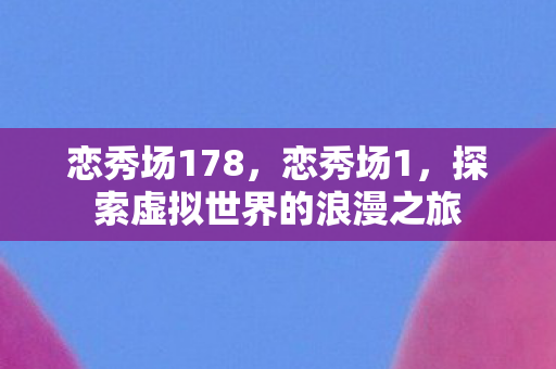 恋秀场178，恋秀场1，探索虚拟世界的浪漫之旅