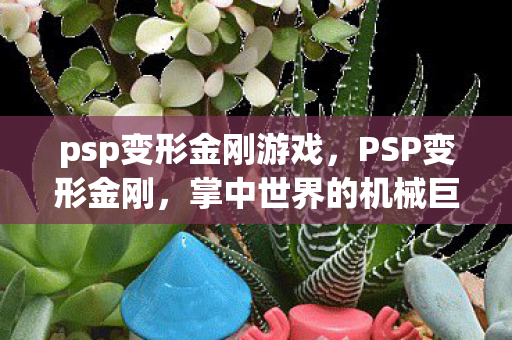 psp变形金刚游戏，PSP变形金刚，掌中世界的机械巨兽