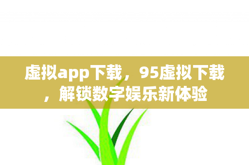 虚拟app下载,95虚拟下载,解锁数字娱乐新体验 虚拟app下载,95虚拟下载,解锁数字娱乐新体验