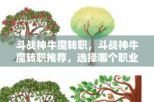 斗战神牛魔转职,斗战神牛魔转职推荐,选择哪个职业更合适? 斗战神牛魔转职,斗战神牛魔转职推荐,选择哪个职业更合适?