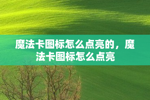 魔法卡图标怎么点亮的,魔法卡图标怎么点亮 魔法卡图标怎么点亮的,魔法卡图标怎么点亮