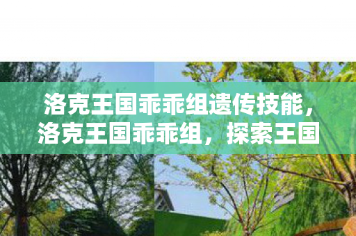 洛克王国乖乖组遗传技能,洛克王国乖乖组,探索王国中的温馨与成长 洛克王国乖乖组遗传技能,洛克王国乖乖组,探索王国中的温馨与成长