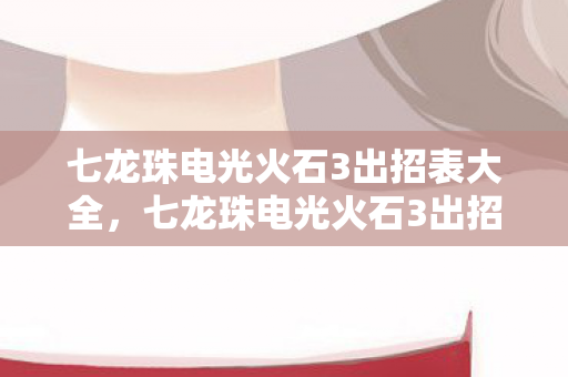 七龙珠电光火石3出招表大全,七龙珠电光火石3出招表,掌握战斗艺术的秘籍 七龙珠电光火石3出招表大全,七龙珠电光火石3出招表,掌握战斗艺术的秘籍