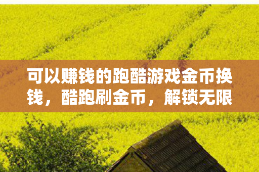 可以赚钱的跑酷游戏金币换钱,酷跑刷金币,解锁无限可能的奔跑之旅 可以赚钱的跑酷游戏金币换钱,酷跑刷金币,解锁无限可能的奔跑之旅