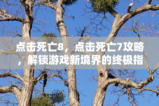 点击死亡8，点击死亡7攻略，解锁游戏新境界的终极指南