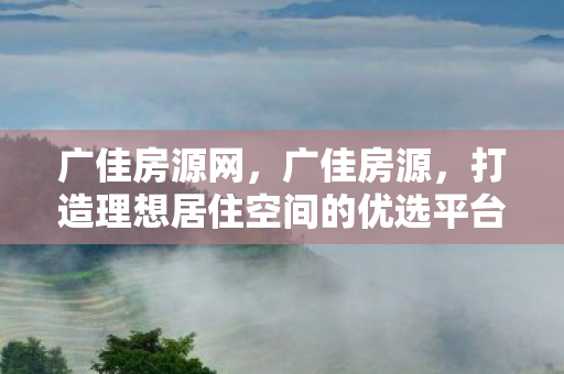 广佳房源网,广佳房源,打造理想居住空间的优选平台 广佳房源网,广佳房源,打造理想居住空间的优选平台