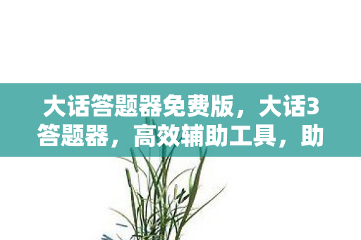 大话答题器免费版,大话3答题器,高效辅助工具,助你畅游游戏世界 大话答题器免费版,大话3答题器,高效辅助工具,助你畅游游戏世界