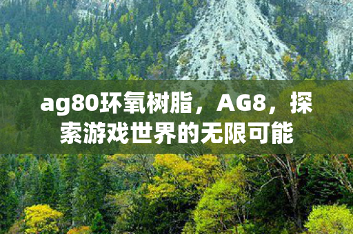 ag80环氧树脂,AG8,探索游戏世界的无限可能 ag80环氧树脂,AG8,探索游戏世界的无限可能