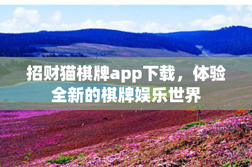 招财猫棋牌app下载,体验全新的棋牌娱乐世界 招财猫棋牌app下载,体验全新的棋牌娱乐世界