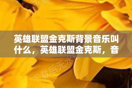英雄联盟金克斯背景音乐叫什么，英雄联盟金克斯，音乐与游戏的完美融合