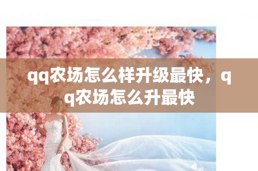qq农场怎么样升级最快,qq农场怎么升最快 qq农场怎么样升级最快,qq农场怎么升最快
