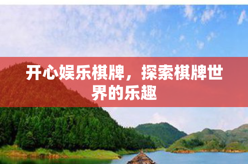 开心娱乐棋牌,探索棋牌世界的乐趣 开心娱乐棋牌,探索棋牌世界的乐趣