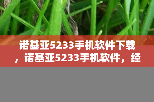 诺基亚5233手机软件下载,诺基亚5233手机软件,经典再现,功能升级 诺基亚5233手机软件下载,诺基亚5233手机软件,经典再现,功能升级