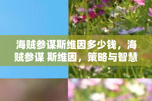 海贼参谋斯维因多少钱,海贼参谋 斯维因,策略与智慧的海洋冒险 海贼参谋斯维因多少钱,海贼参谋 斯维因,策略与智慧的海洋冒险