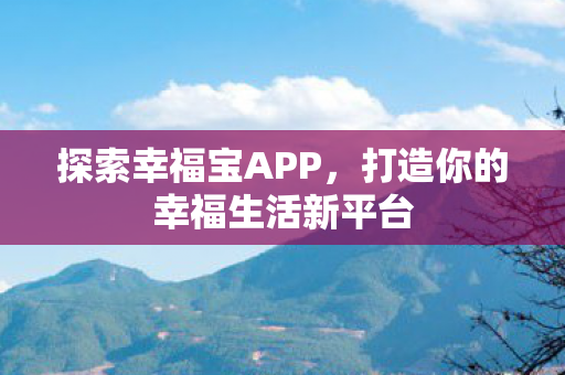 探索幸福宝APP,打造你的幸福生活新平台 探索幸福宝APP,打造你的幸福生活新平台