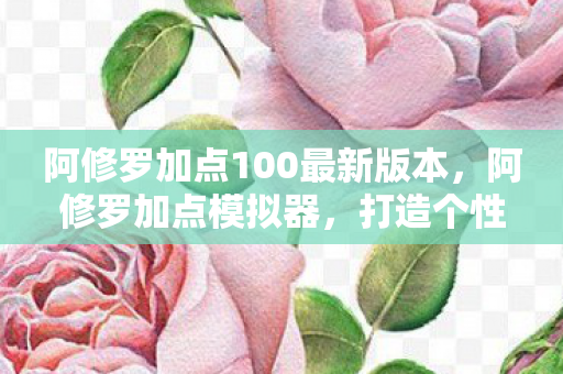 阿修罗加点100最新版本，阿修罗加点模拟器，打造个性化技能树，提升战斗效率