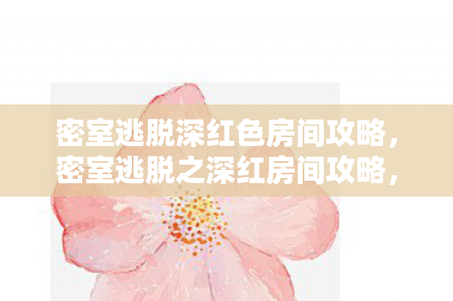 密室逃脱深红色房间攻略，密室逃脱之深红房间攻略，解锁谜题，逃离深红房间