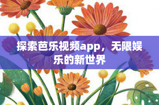 探索芭乐视频app,无限娱乐的新世界 探索芭乐视频app,无限娱乐的新世界