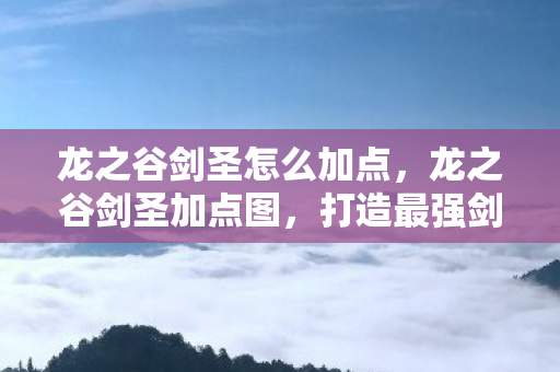 龙之谷剑圣怎么加点，龙之谷剑圣加点图，打造最强剑术大师