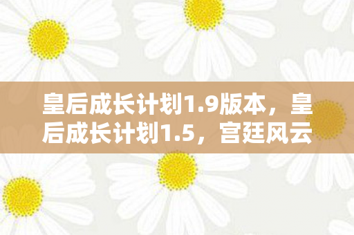 皇后成长计划1.9版本，皇后成长计划1.5，宫廷风云中的智慧与成长