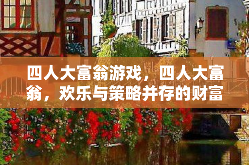 四人大富翁游戏,四人大富翁,欢乐与策略并存的财富之旅 四人大富翁游戏,四人大富翁,欢乐与策略并存的财富之旅