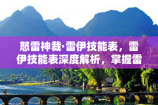 怒雷神裁·雷伊技能表,雷伊技能表深度解析,掌握雷电之力的奥秘 怒雷神裁·雷伊技能表,雷伊技能表深度解析,掌握雷电之力的奥秘