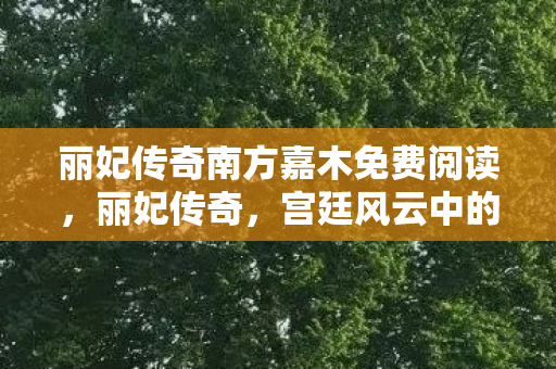 丽妃传奇南方嘉木免费阅读,丽妃传奇,宫廷风云中的传奇女性 丽妃传奇南方嘉木免费阅读,丽妃传奇,宫廷风云中的传奇女性