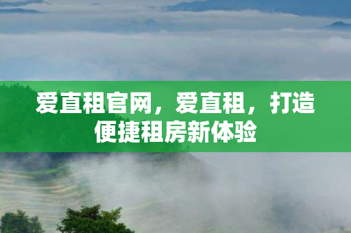 爱直租官网,爱直租,打造便捷租房新体验 爱直租官网,爱直租,打造便捷租房新体验