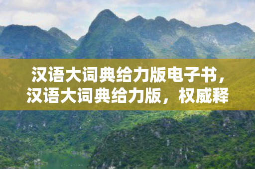 汉语大词典给力版电子书,汉语大词典给力版,权威释义,便捷查询 汉语大词典给力版电子书,汉语大词典给力版,权威释义,便捷查询