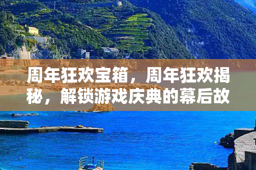 周年狂欢宝箱,周年狂欢揭秘,解锁游戏庆典的幕后故事 周年狂欢宝箱,周年狂欢揭秘,解锁游戏庆典的幕后故事