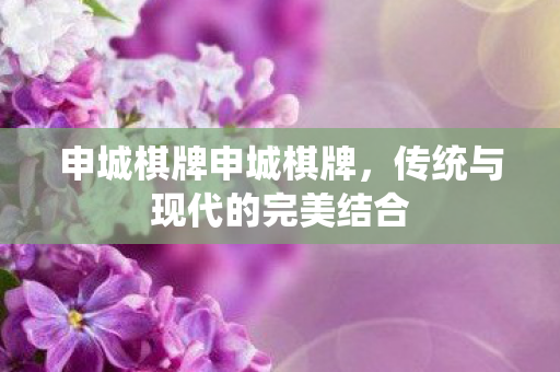 申城棋牌申城棋牌,传统与现代的完美结合 申城棋牌申城棋牌,传统与现代的完美结合
