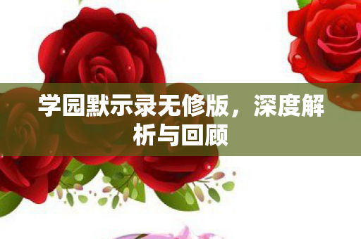 学园默示录无修版，深度解析与回顾