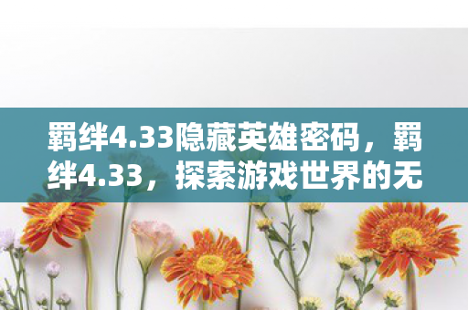 羁绊4.33隐藏英雄密码,羁绊4.33,探索游戏世界的无限可能 羁绊4.33隐藏英雄密码,羁绊4.33,探索游戏世界的无限可能
