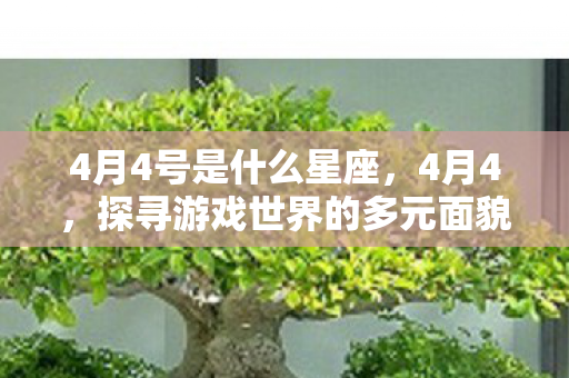 4月4号是什么星座,4月4,探寻游戏世界的多元面貌 4月4号是什么星座,4月4,探寻游戏世界的多元面貌
