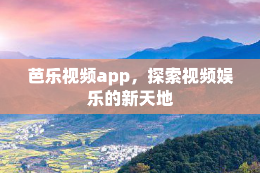芭乐视频app,探索视频娱乐的新天地 芭乐视频app,探索视频娱乐的新天地