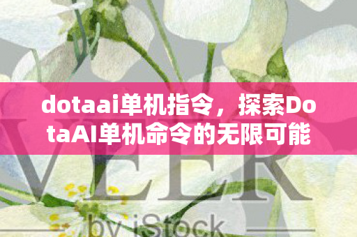 dotaai单机指令，探索DotaAI单机命令的无限可能