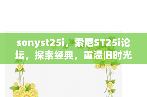 sonyst25i,索尼ST25i论坛,探索经典,重温旧时光 sonyst25i,索尼ST25i论坛,探索经典,重温旧时光