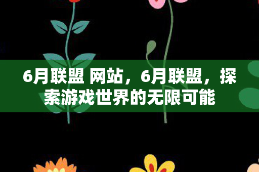 6月联盟 网站,6月联盟,探索游戏世界的无限可能 6月联盟 网站,6月联盟,探索游戏世界的无限可能