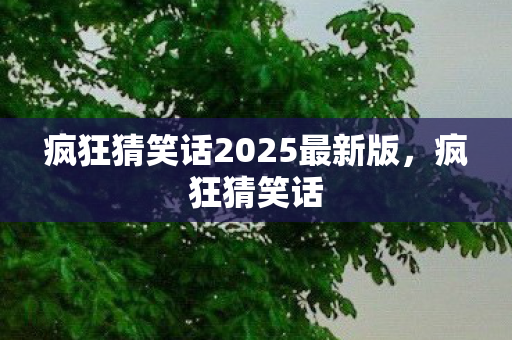 疯狂猜笑话2025最新版,疯狂猜笑话 疯狂猜笑话2025最新版,疯狂猜笑话