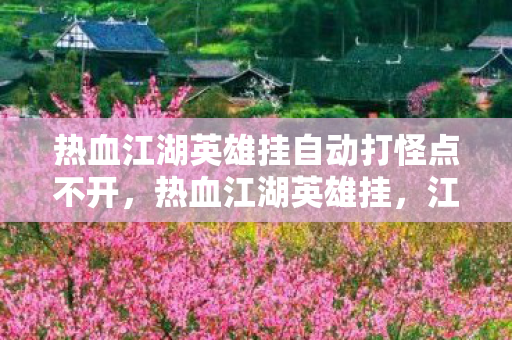 热血江湖英雄挂自动打怪点不开,热血江湖英雄挂,江湖路上的奇遇与冒险 热血江湖英雄挂自动打怪点不开,热血江湖英雄挂,江湖路上的奇遇与冒险