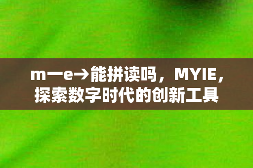m一e→能拼读吗，MYIE，探索数字时代的创新工具