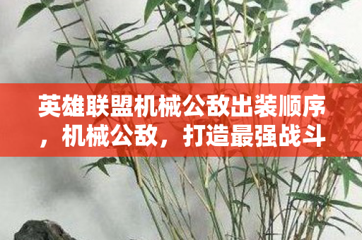 英雄联盟机械公敌出装顺序,机械公敌,打造最强战斗力的出装策略 英雄联盟机械公敌出装顺序,机械公敌,打造最强战斗力的出装策略