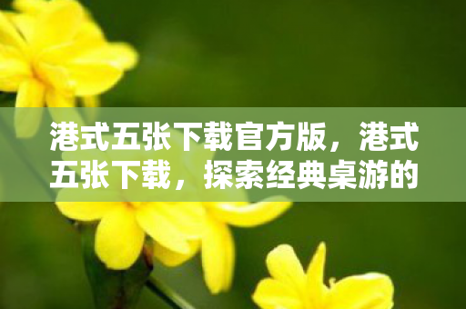 港式五张下载官方版,港式五张下载,探索经典桌游的新玩法 港式五张下载官方版,港式五张下载,探索经典桌游的新玩法