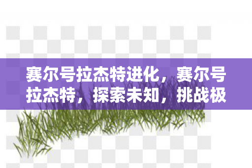 赛尔号拉杰特进化，赛尔号拉杰特，探索未知，挑战极限