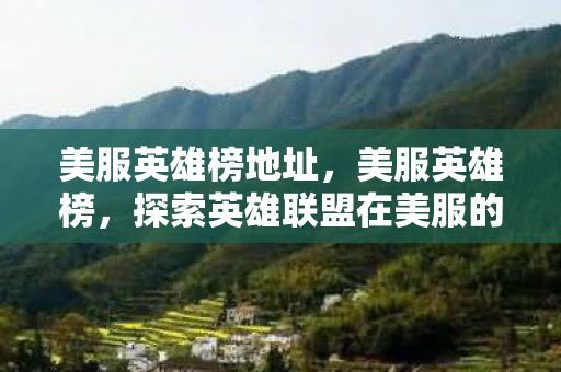 美服英雄榜地址,美服英雄榜,探索英雄联盟在美服的独特魅力 美服英雄榜地址,美服英雄榜,探索英雄联盟在美服的独特魅力