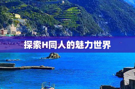 探索H同人的魅力世界 探索H同人的魅力世界