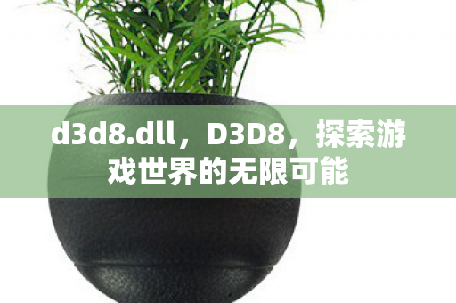 d3d8.dll,D3D8,探索游戏世界的无限可能 d3d8.dll,D3D8,探索游戏世界的无限可能